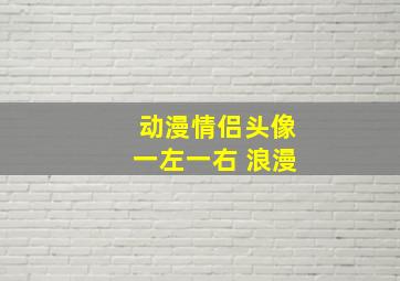 动漫情侣头像一左一右 浪漫